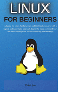 Linux for Beginners: A Guide for Linux fundamentals and technical overview with a logical and systematic approach. Learn the basic command lines and move through the process advancing in knowledge