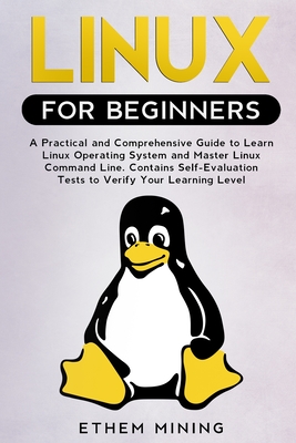 Linux for Beginners: A Practical and Comprehensive Guide to Learn Linux Operating System and Master Linux Command Line. Contains Self-Evaluation Tests to Check Your Learning Level. - Mining, Ethem
