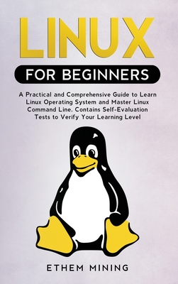 Linux for Beginners: A Practical and Comprehensive Guide to Learn Linux Operating System and Master Linux Command Line. Contains Self-Evaluation Tests to Verify Your Learning Level - Mining, Ethem