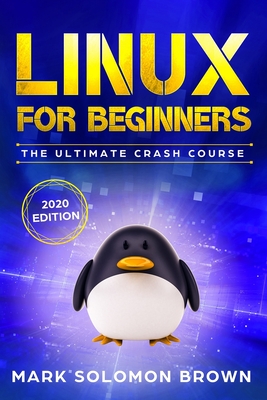 Linux for Beginners: The Bible. The Ultimate Beginner's Guide to Learn and Execute Linux Programming, from the Basics to Advanced Content! (Linux Programming, Linux Crash Course, Coding Made Easy Book) - Brown, Mark Solomon