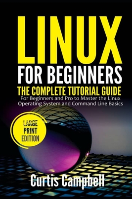 Linux for Beginners: The Complete Tutorial Guide for Beginners and Pro to Master the Linux Operating System and Command Line Basics (Large Print Edition) - Campbell, Curtis