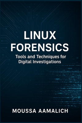 Linux Forensics: Tools and Techniques for Digital Investigations - Aamalich, Moussa