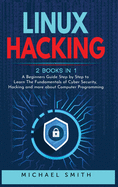 Linux Hacking: 2 Books in 1 - A Beginners Guide Step by Step to Learn The Fundamentals of Cyber Security, Hacking and more about Computer Programming