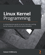 Linux Kernel Programming: A comprehensive guide to kernel internals, writing kernel modules, and kernel synchronization