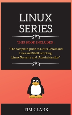 Linux Series: THIS BOOK INCLUDES: The complete guide to Linux Command Lines and Shell Scripting, Linux Security and Administration - Clark, Tim
