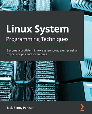 Linux System Programming Techniques: Become a proficient Linux system programmer using expert recipes and techniques - Persson, Jack-Benny
