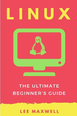 Linux: The Ultimate Beginner's Guide - Maxwell, Lee