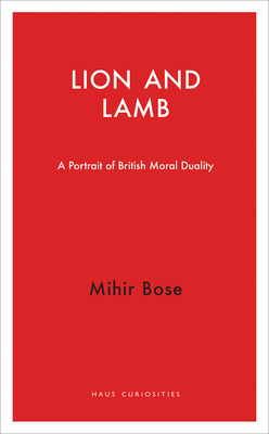 Lion and Lamb: A Portrait of British Moral Duality - Bose, Mihir