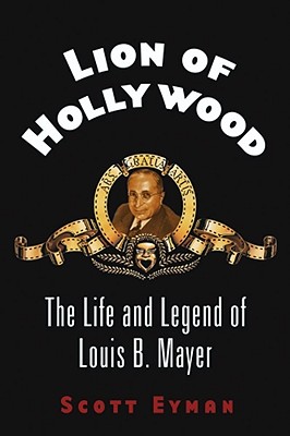 Lion of Hollywood: The Life and Legend of Louis B. Mayer - Eyman, Scott