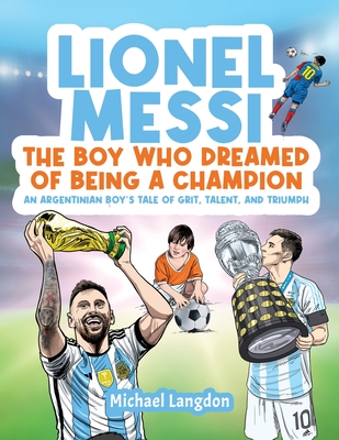 Lionel Messi - The Boy Who Dreamed of Being a Champion: An Argentinean Boy's Tale of Grit, Talent, and Triumph:: the Boy Who Dreamed of Being a Champion: An: the Boy Who Dreamed of Being a Champion - Langdon, Michael