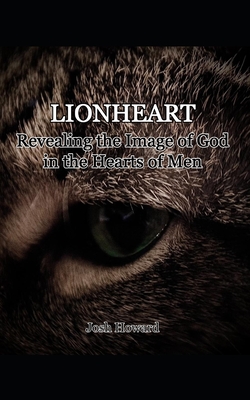 Lionheart: Revealing the Image of God in the Heart of Man - Howard, Josh