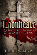 Lionheart: The True Story of England's Crusader King