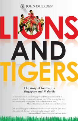 Lions and Tigers: The Story of Football in Singapore and Malaysia - Duerden, John