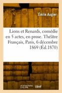 Lions et Renards, com?die en 5 actes, en prose. Th??tre Fran?ais, Paris, 6 d?cembre 1869