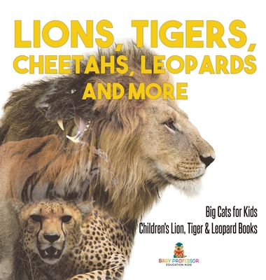 Lions, Tigers, Cheetahs, Leopards and More Big Cats for Kids Children's Lion, Tiger & Leopard Books - Baby Professor