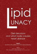 Lipid Lunacy: Diet delusions and what really causes heart disease