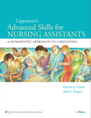 Lippincott Advanced Skills for Nursing Assistants: A Humanistic Approach to Caregiving - Carter, Pamela J, RN, Bsn, Med, and Stegen, Amy, RN, Bsn, Msn