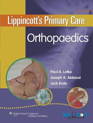 Lippincott's Primary Care Orthopaedics - Lotke, Paul A, MD (Editor), and Abboud, Joseph A, Dr., MD (Editor), and Ende, Jack, MD (Editor)