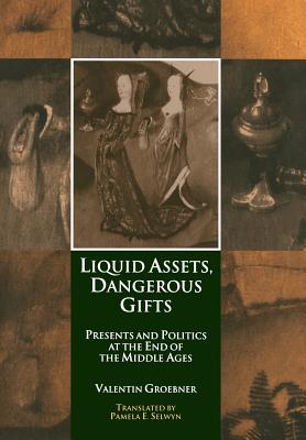 Liquid Assets, Dangerous Gifts: Presents and Politics at the End of the Middle Ages - Groebner, Valentin, and Selwyn, Pamela E, Ms. (Translated by)