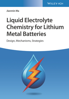 Liquid Electrolyte Chemistry for Lithium Metal Batteries: Design, Mechanisms, Strategies - Ma, Jianmin