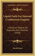 Liquid Fuels for Internal Combustion Engines; A Practical Treatise for Engineers & Chemists