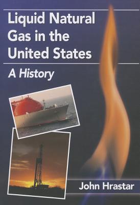 Liquid Natural Gas in the United States: A History - Hrastar, John