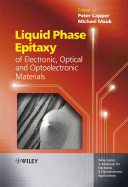 Liquid Phase Epitaxy of Electronic, Optical and Optoelectronic Materials - Capper, Peter (Editor), and Mauk, Michael (Editor)