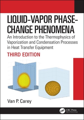Liquid-Vapor Phase-Change Phenomena: An Introduction to the Thermophysics of Vaporization and Condensation Processes in Heat Transfer Equipment, Third Edition - Carey, Van P.