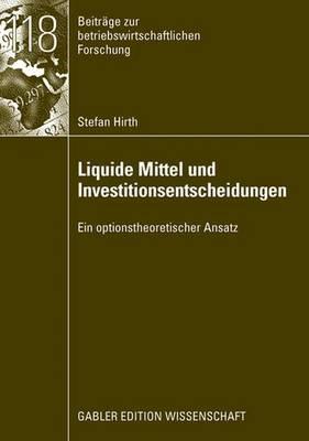 Liquide Mittel Und Investitionsentscheidungen: Ein Optionstheoretischer Ansatz - Hirth, Stefan, and Uhrig-Homburg, Prof Dr Marliese (Foreword by)