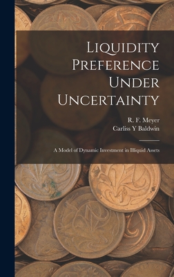 Liquidity Preference Under Uncertainty: A Model of Dynamic Investment in Illiquid Assets - Baldwin, Carliss y, and Meyer, R F 1921-