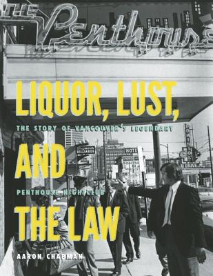 Liquor, Lust and the Law: The Story of Vancouvera's Legendary Penthouse Nightclub - Chapman, Aaron