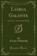 Lisboa Galante: Episodios E Aspectos Da Cidade (Classic Reprint)