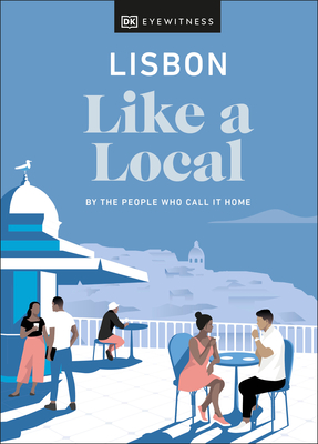 Lisbon Like a Local: By the People Who Call It Home - DK Eyewitness, and Bryson, Lucy, and Taborda, Joana