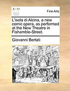 L'Isola Di Alcina, a New Comic Opera, as Performed at the New Theatre in Fishamble-Street