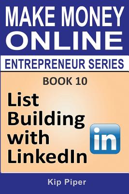 List Building with Linkedin: Book 10 of the Make Money Online Entrepreneur Series - Piper, Kip