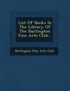 List of Books in the Library of the Burlington Fine Arts Club...