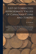 List of Corrected Approximate Values of Canadian Coins and Tokens [microform]: According to P.N. Breton's Illustrated History of Coins and Tokens Relating to Canada, Also of the Most Important Canadian Medals and Communion Tokens as Illustrated In...