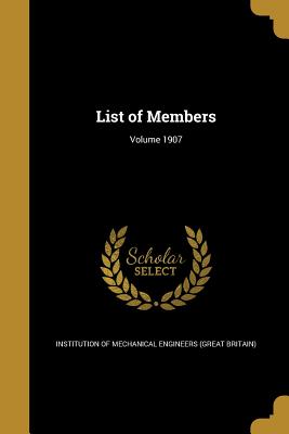 List of Members; Volume 1907 - Institution of Mechanical Engineers (Gre (Creator)