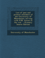 List of Past and Present Members of the University of Manchester Serving with H.M. Forces in the War - Primary Source Edition - Manchester, University of