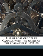 List of Post Offices in Canada, with the Names of the Postmasters 1869 -70