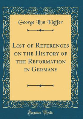 List of References on the History of the Reformation in Germany (Classic Reprint) - Kieffer, George Linn