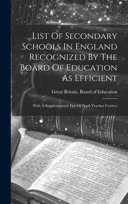 List Of Secondary Schools In England Recognized By The Board Of Education As Efficient: With A Supplementary List Of Pupil-teacher Centres - Great Britain Board of Education (Creator)