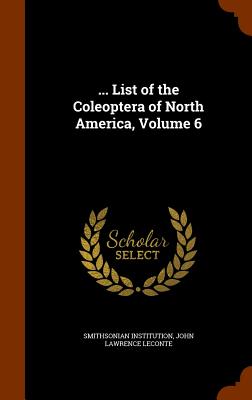 ... List of the Coleoptera of North America, Volume 6 - Institution, Smithsonian, and LeConte, John Lawrence