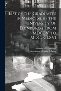 List of the Graduates in Medicine in the University of Edinburgh From MDCCV. to MDCCCLXVI [electronic Resource]