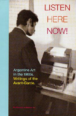 Listen, Here, Now!: Argentine Art of the 1960s: Writings of the Avant-Garde - Giunta, Andrea (Editor), and Katzenstein, Ines (Editor), and Longoni, Ana (Text by)