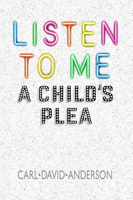 Listen to Me: A Child's Plea - Anderson, Carl David