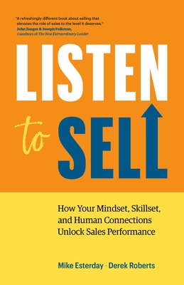 Listen to Sell: How Your Mindset, Skillset, and Human Connections Unlock Sales Performance - Esterday, Mike, and Roberts, Derek