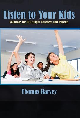Listen to Your Kids: Solutions for Distraught Teachers and Parents - Harvey, Thomas