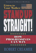 Listen to Your Mother: Stand Up Straight!: How Progressives Can Win - Creamer, Robert W, and Matzzie, Tom (Foreword by)