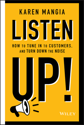 Listen Up!: How to Tune in to Customers and Turn Down the Noise - Mangia, Karen